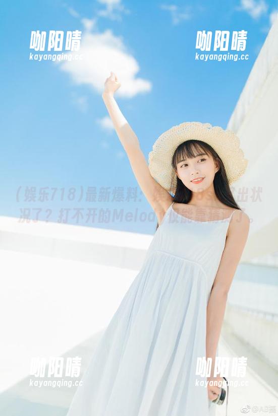 娱乐718 最新爆料:娱乐718sx又出状况了?打不开的Melody仅能靠猜测了。